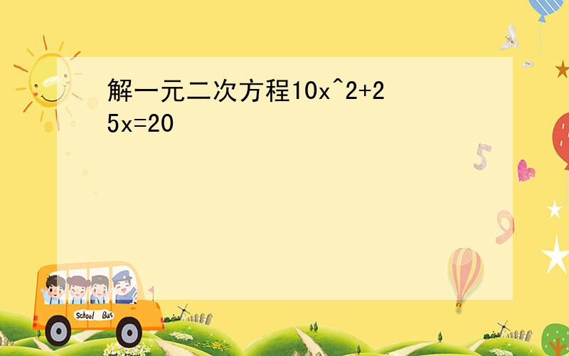 解一元二次方程10x^2+25x=20