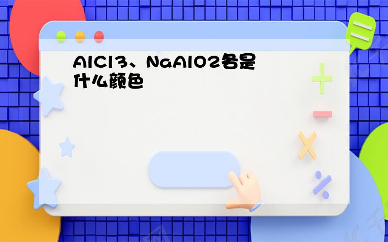 AlCl3、NaAlO2各是什么颜色