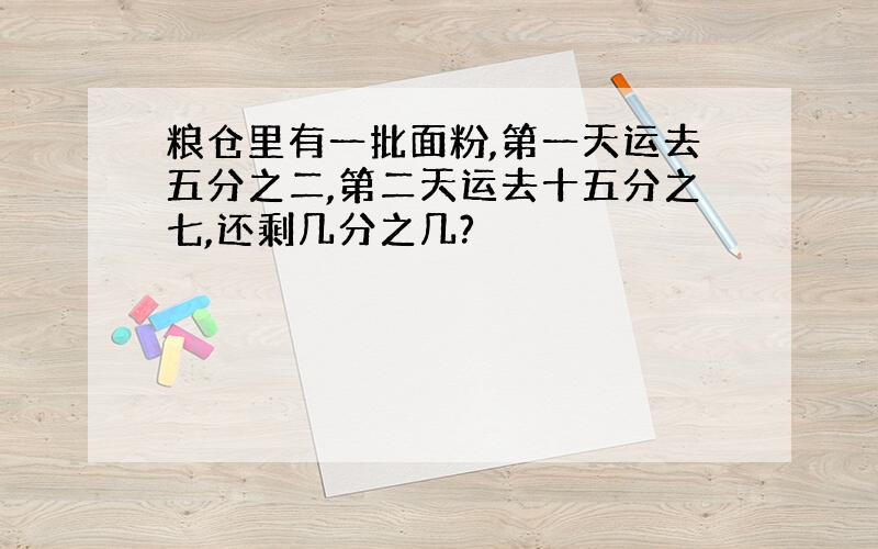 粮仓里有一批面粉,第一天运去五分之二,第二天运去十五分之七,还剩几分之几?