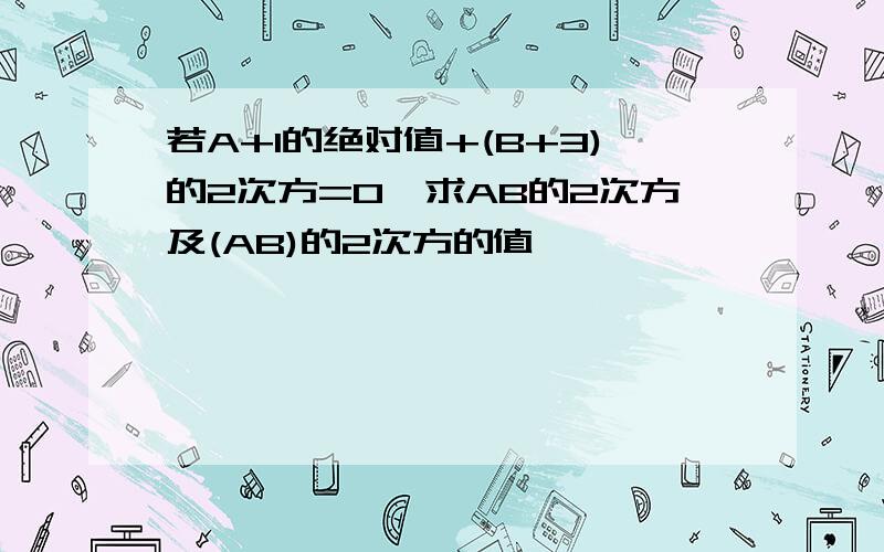 若A+1的绝对值+(B+3)的2次方=0,求AB的2次方及(AB)的2次方的值