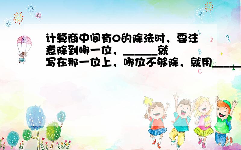 计算商中间有0的除法时，要注意除到哪一位，______就写在那一位上，哪位不够除，就用______占位．