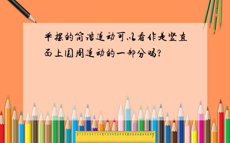 单摆的简谐运动可以看作是竖直面上圆周运动的一部分吗?