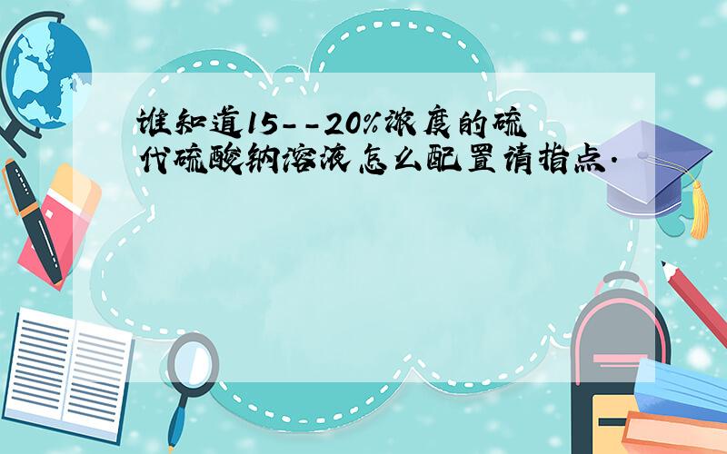 谁知道15--20%浓度的硫代硫酸钠溶液怎么配置请指点.