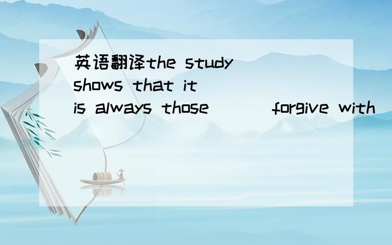 英语翻译the study shows that it is always those ___forgive with