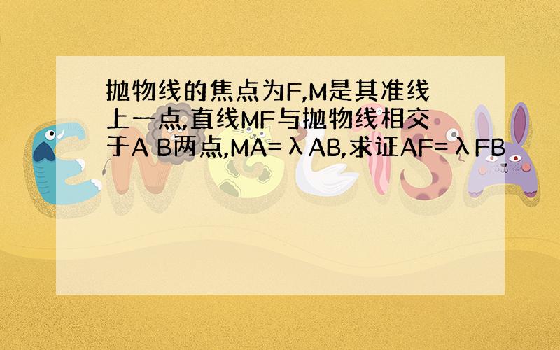 抛物线的焦点为F,M是其准线上一点,直线MF与抛物线相交于A B两点,MA=λAB,求证AF=λFB