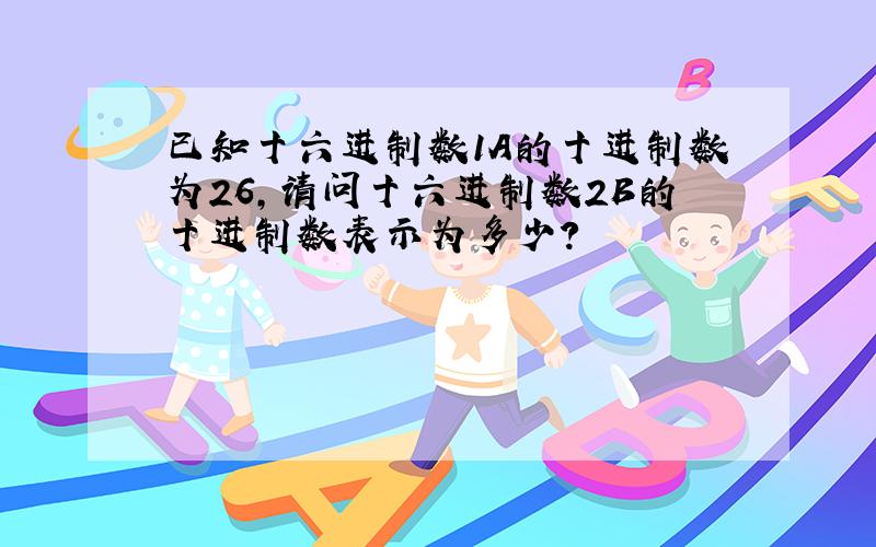 已知十六进制数1A的十进制数为26,请问十六进制数2B的十进制数表示为多少?