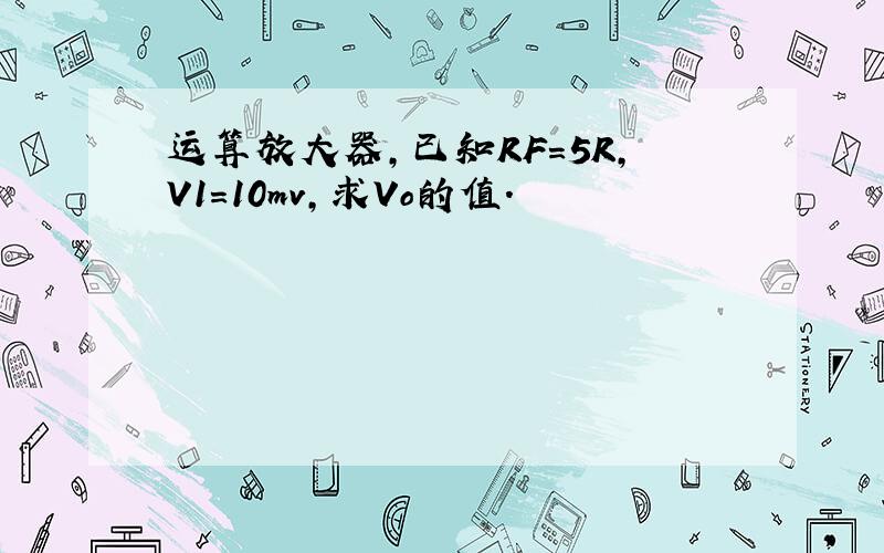 运算放大器,已知RF=5R,V1=10mv,求Vo的值.