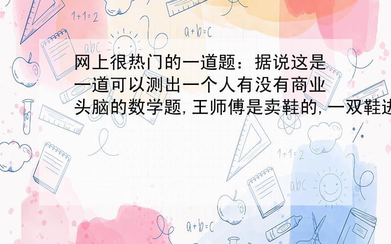 网上很热门的一道题：据说这是一道可以测出一个人有没有商业头脑的数学题,王师傅是卖鞋的,一双鞋进价30元甩卖20元,顾客来