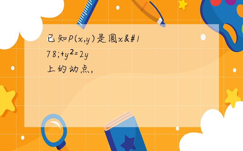 已知P(x,y)是圆x²+y²=2y上的动点,