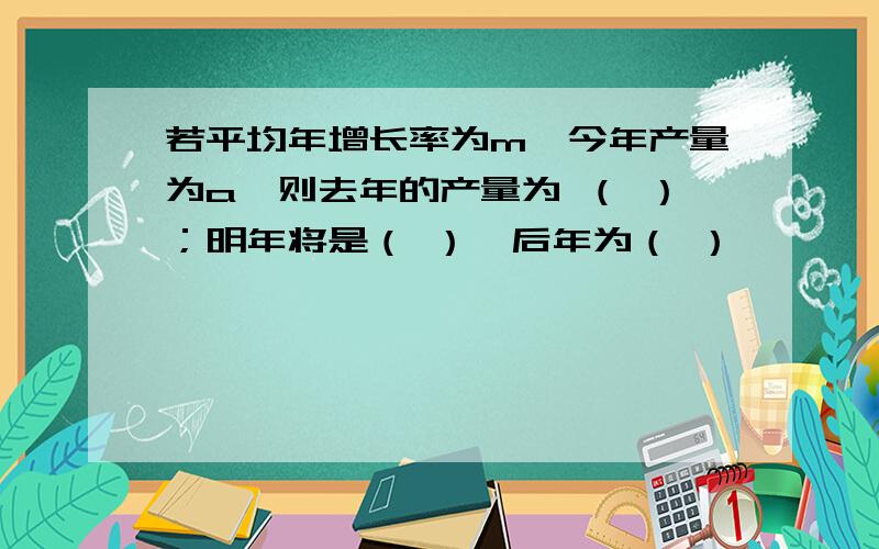 若平均年增长率为m,今年产量为a,则去年的产量为 （ ）；明年将是（ ）,后年为（ ）