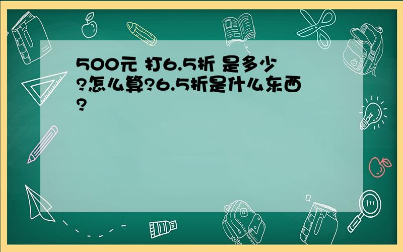 500元 打6.5折 是多少?怎么算?6.5折是什么东西?