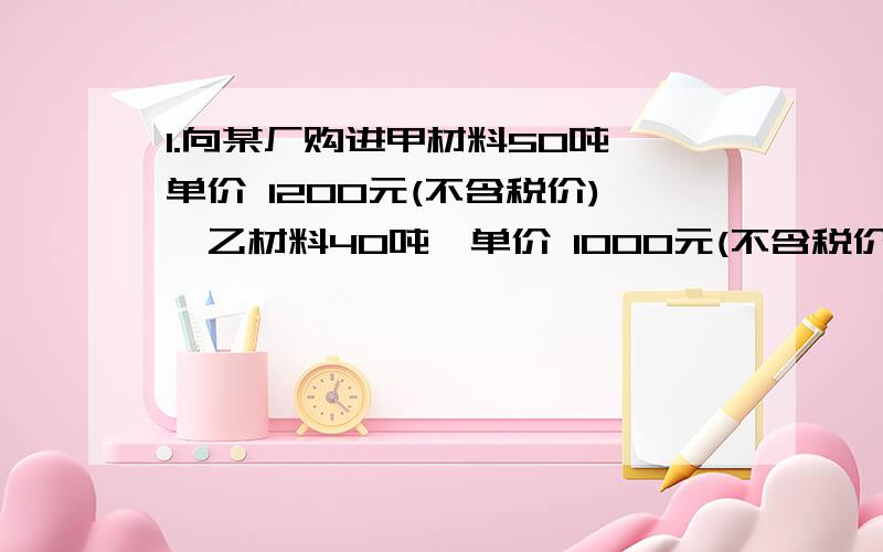 1.向某厂购进甲材料50吨,单价 1200元(不含税价),乙材料40吨,单价 1000元(不含税价),货款尚未支付.(增