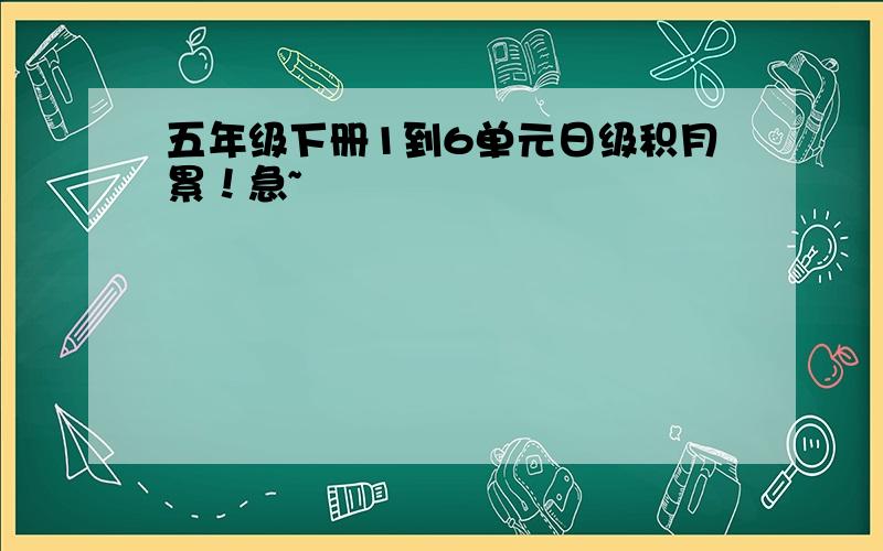 五年级下册1到6单元日级积月累！急~