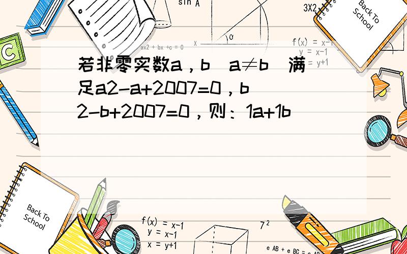 若非零实数a，b（a≠b）满足a2-a+2007=0，b2-b+2007=0，则：1a+1b