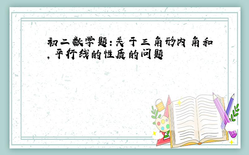 初二数学题：关于三角形内角和,平行线的性质的问题