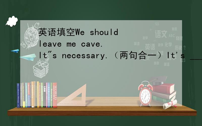 英语填空We should leave me cave.lt