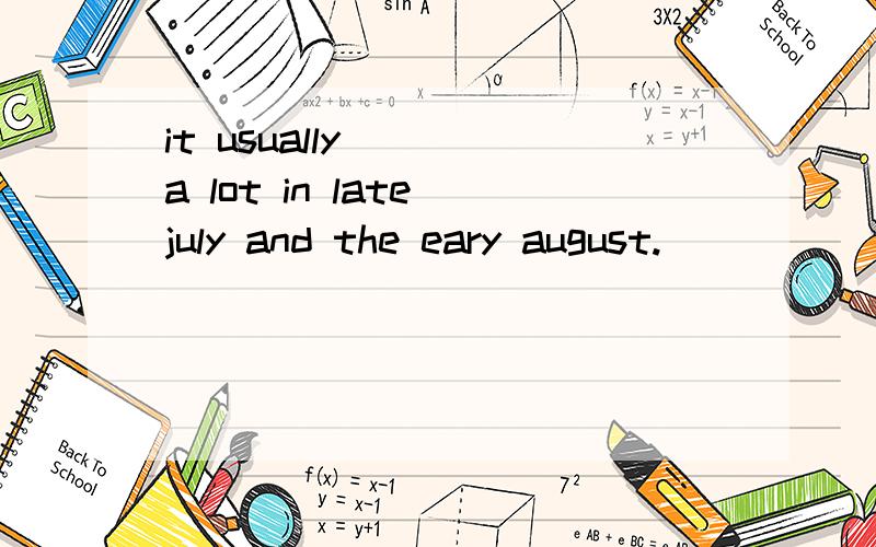 it usually ( )a lot in late july and the eary august.