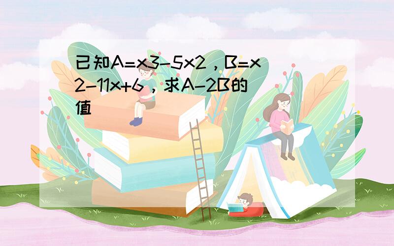 已知A=x3-5x2，B=x2-11x+6，求A-2B的值．