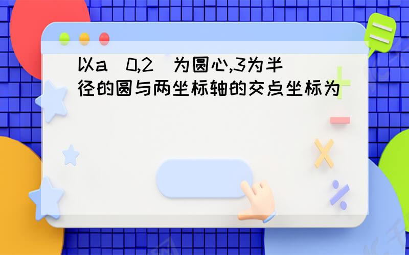 以a（0,2）为圆心,3为半径的圆与两坐标轴的交点坐标为