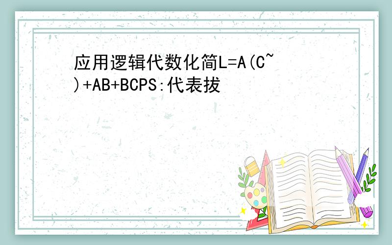 应用逻辑代数化简L=A(C~)+AB+BCPS:代表拔