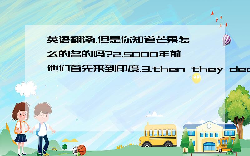 英语翻译1.但是你知道芒果怎么的名的吗?2.5000年前他们首先来到印度.3.then they decide to l