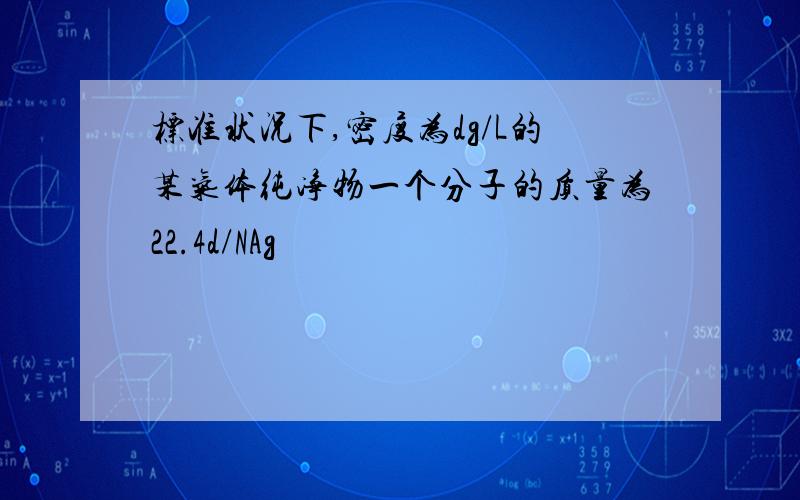 标准状况下,密度为dg/L的某气体纯净物一个分子的质量为22.4d/NAg