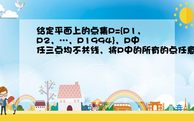 给定平面上的点集P={P1，P2，…，P1994}，P中任三点均不共线，将P中的所有的点任意分成83组，使得每组至少有3