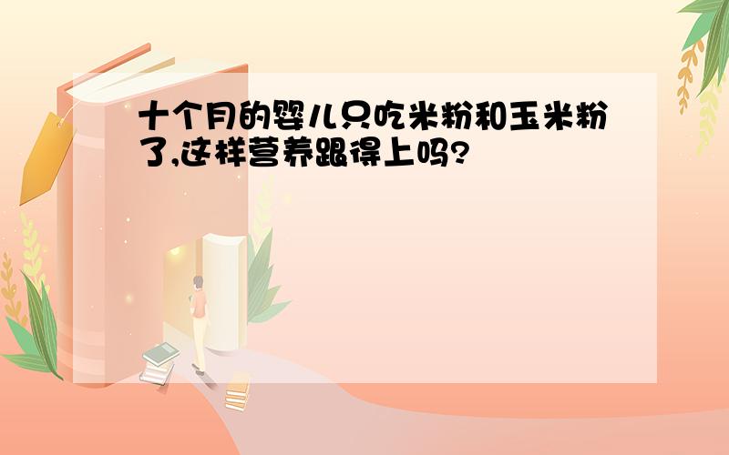 十个月的婴儿只吃米粉和玉米粉了,这样营养跟得上吗?