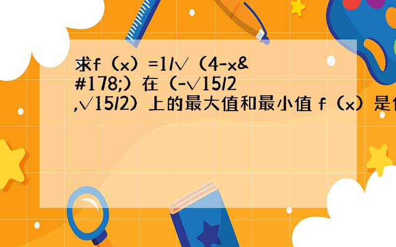 求f（x）=1/√（4-x²）在（-√15/2,√15/2）上的最大值和最小值 f（x）是偶函数