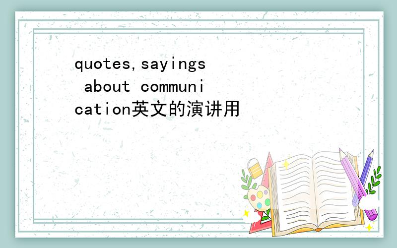 quotes,sayings about communication英文的演讲用