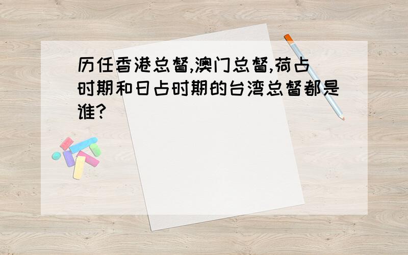 历任香港总督,澳门总督,荷占时期和日占时期的台湾总督都是谁?