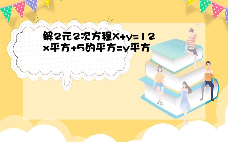 解2元2次方程X+y=12 x平方+5的平方=y平方