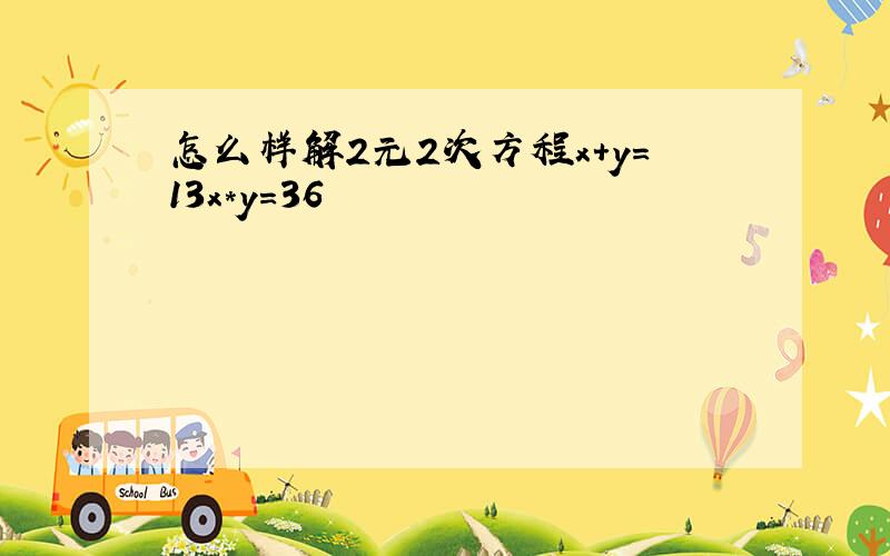 怎么样解2元2次方程x+y=13x*y=36