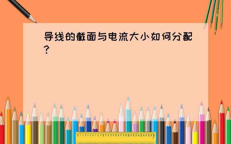 导线的截面与电流大小如何分配?