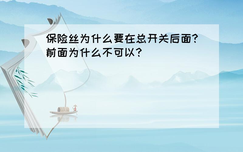 保险丝为什么要在总开关后面?前面为什么不可以?