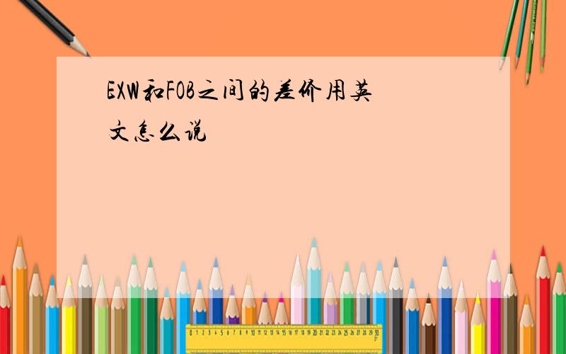 EXW和FOB之间的差价用英文怎么说