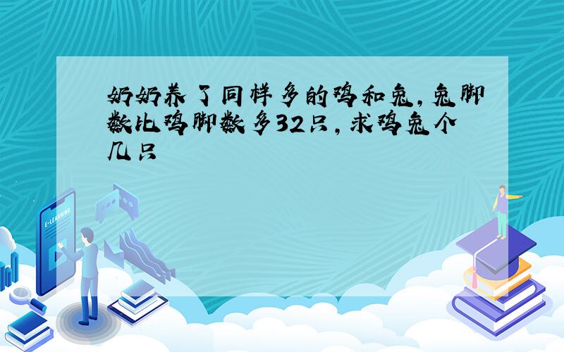 奶奶养了同样多的鸡和兔,兔脚数比鸡脚数多32只,求鸡兔个几只