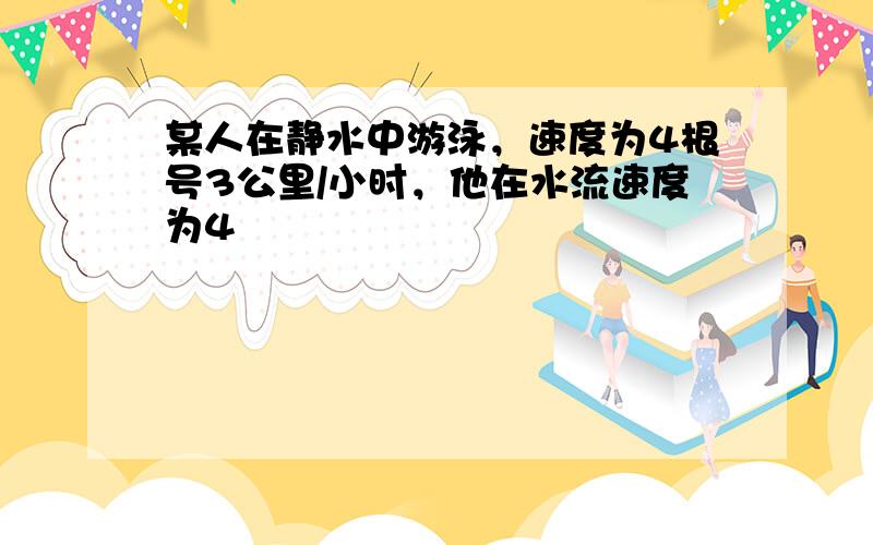 某人在静水中游泳，速度为4根号3公里/小时，他在水流速度为4