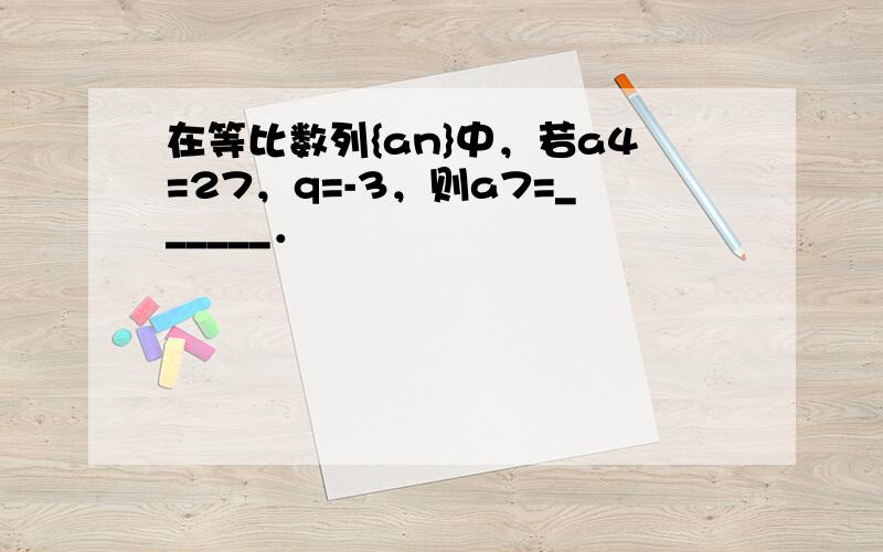 在等比数列{an}中，若a4=27，q=-3，则a7=______．