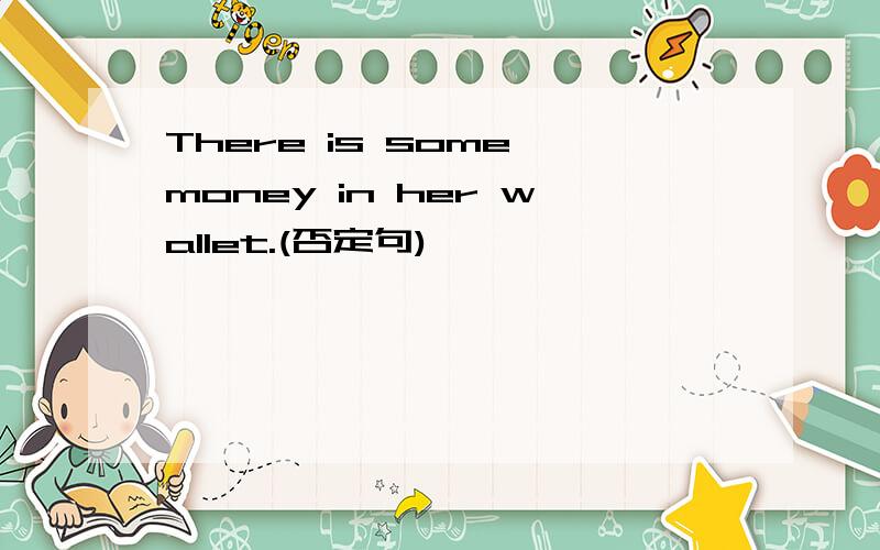 There is some money in her wallet.(否定句)