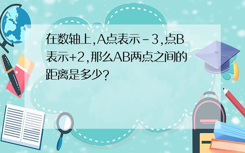 在数轴上,A点表示-3,点B表示+2,那么AB两点之间的距离是多少?