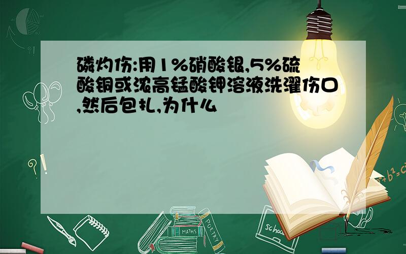 磷灼伤:用1%硝酸银,5%硫酸铜或浓高锰酸钾溶液洗濯伤口,然后包扎,为什么