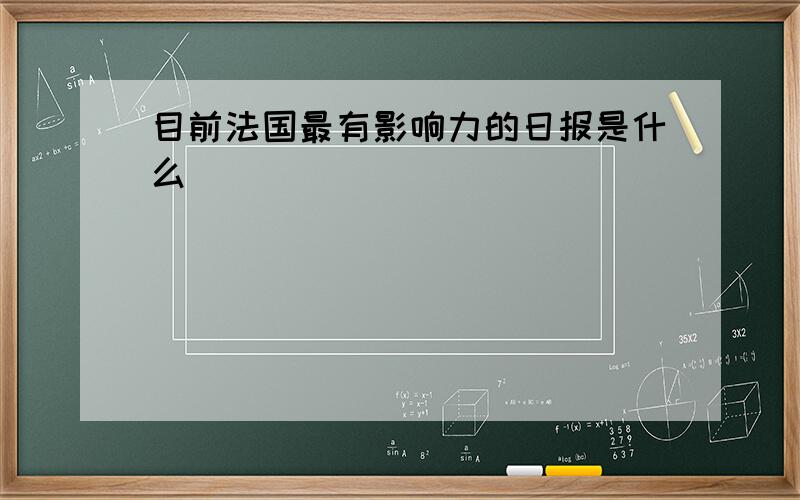 目前法国最有影响力的日报是什么