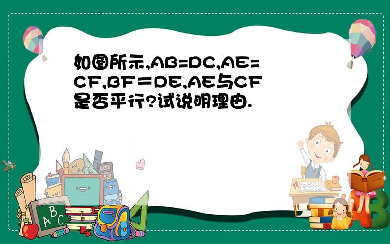 如图所示,AB=DC,AE=CF,BF＝DE,AE与CF是否平行?试说明理由.