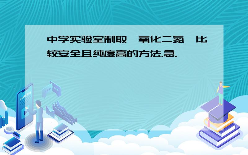 中学实验室制取一氧化二氮,比较安全且纯度高的方法.急.