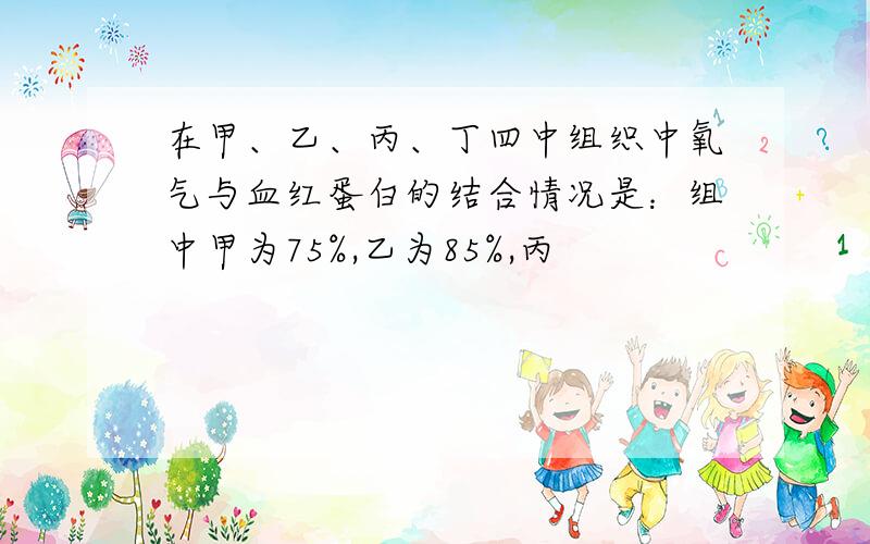 在甲、乙、丙、丁四中组织中氧气与血红蛋白的结合情况是：组中甲为75%,乙为85%,丙