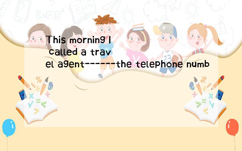 This morning I called a travel agent------the telephone numb