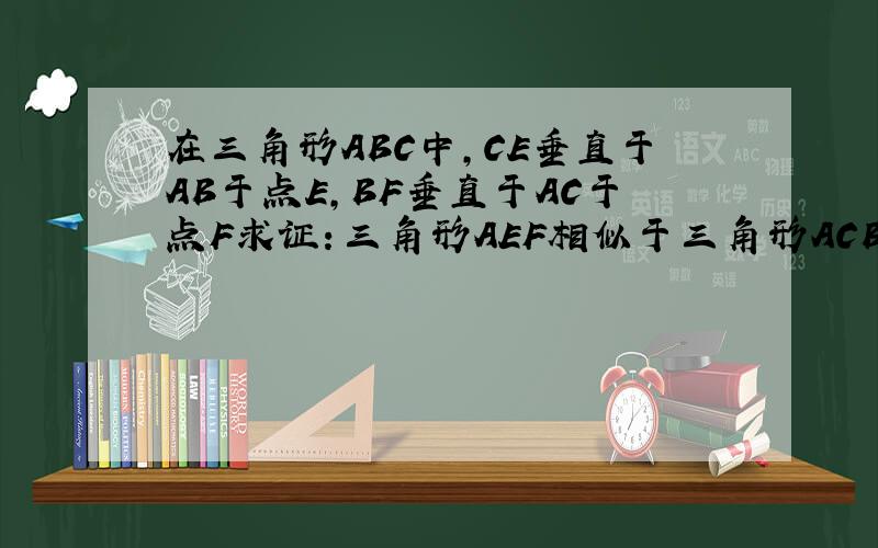 在三角形ABC中,CE垂直于AB于点E,BF垂直于AC于点F求证：三角形AEF相似于三角形ACB