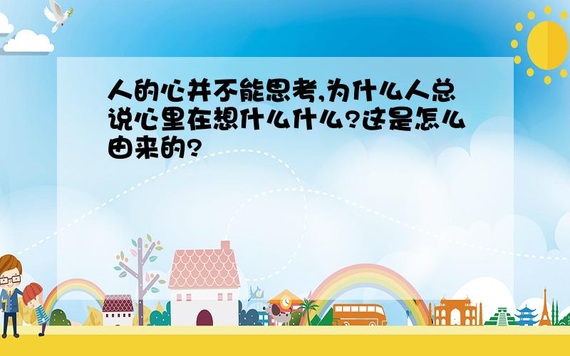 人的心并不能思考,为什么人总说心里在想什么什么?这是怎么由来的?