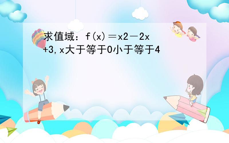 求值域：f(x)＝x2－2x+3,x大于等于0小于等于4